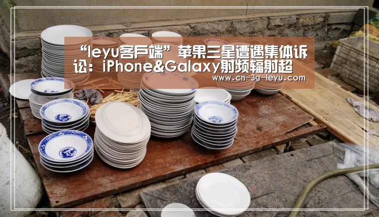 “leyu客户端”苹果三星遭遇集体诉讼:iPhone&Galaxy射频辐射超标了?(图3) iOS版